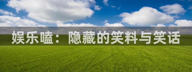 长运娱乐平台注册：娱乐嗑：隐藏的笑料与笑话