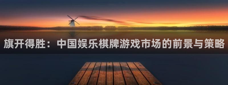 长运娱乐平台官网入口：旗开得胜：中国娱乐棋牌游戏市场的前景与策略