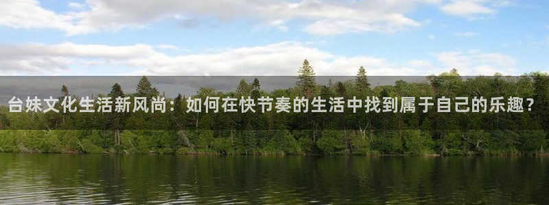 长运娱乐平台：台妹文化生活新风尚：如何在快节奏的生活中找到属于自己的乐趣？