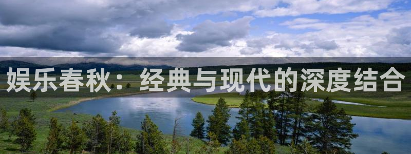 长运娱乐平台测速登录：娱乐春秋：经典与现代的深度结合