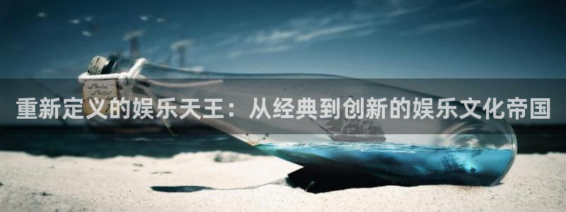 长运娱乐平台：重新定义的娱乐天王：从经典到创新的娱乐文化帝国
